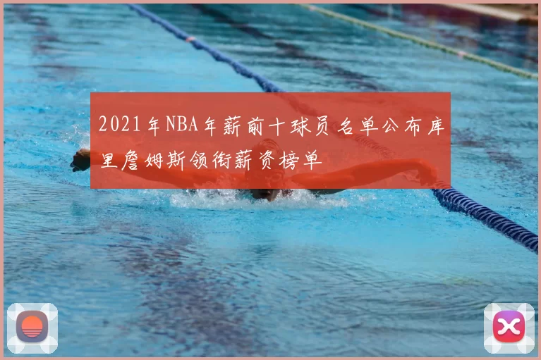 2021年NBA年薪前十球员名单公布库里詹姆斯领衔薪资榜单