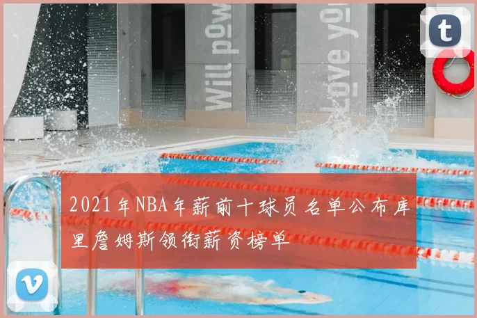 2021年NBA年薪前十球员名单公布库里詹姆斯领衔薪资榜单